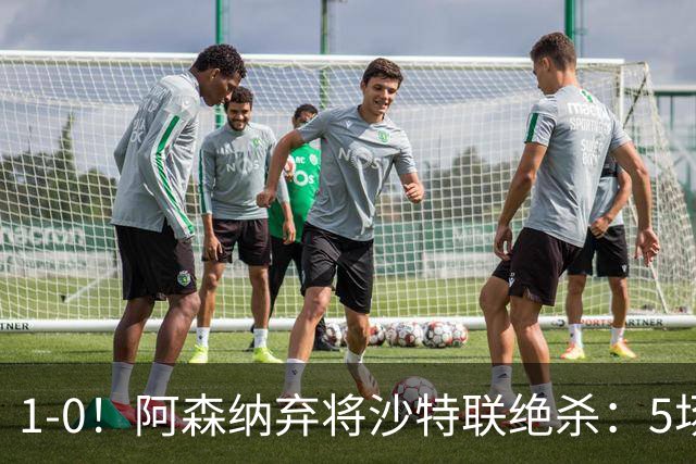 1-0！阿森纳弃将沙特联绝杀：5场5球率队5连胜领跑 甩开C罗球队5分