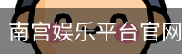南宫娱乐平台官网入口